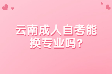 云南成人自考能換專業嗎?