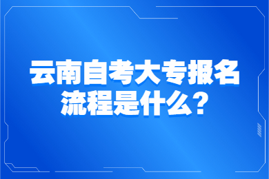 云南自考大專報名流程是什么?