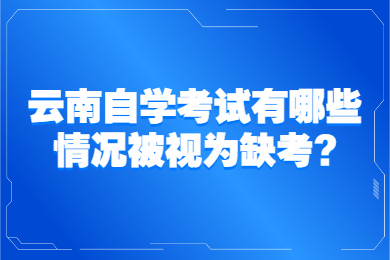 云南自學考試有哪些情況被視為缺考?