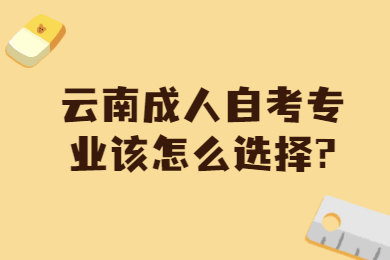 云南成人自考專業(yè)該怎么選擇?