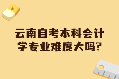 云南自考本科會計學專業難度大嗎?