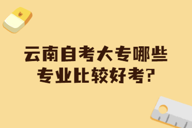 云南自考大專哪些專業比較好考?