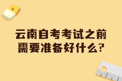 云南自考考試之前需要準備好什么?