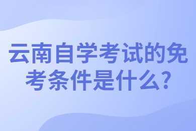 云南自學考試的免考條件是什么?