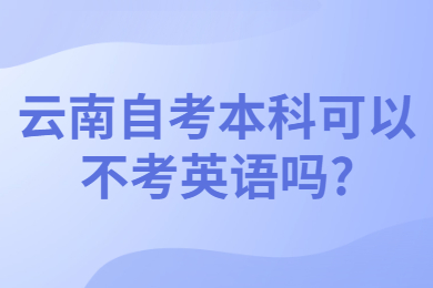 云南自考本科可以不考英語(yǔ)嗎?