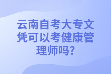 云南自考大專文憑可以考健康管理師嗎?