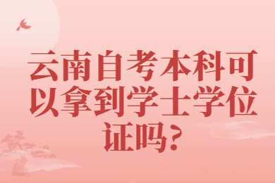 云南自考本科可以拿到學(xué)士學(xué)位證嗎?