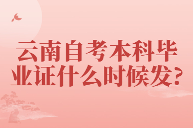 云南自考本科畢業(yè)證什么時候發(fā)?