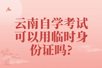 云南自學考試可以用臨時身份證嗎?