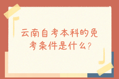 云南自考本科的免考條件是什么?