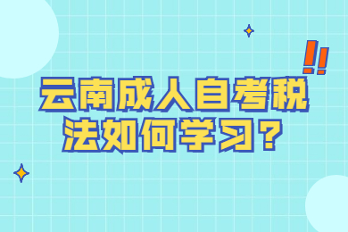 云南成人自考稅法如何學習?