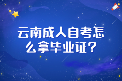 云南成人自考怎么拿畢業(yè)證?