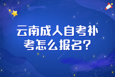 云南成人自考補考怎么報名?