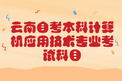 云南自考本科計算機應用技術專業有哪些考試科目?