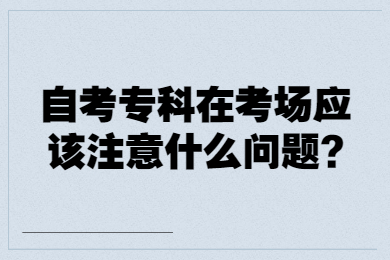 自考專科在考場應該注意什么問題?