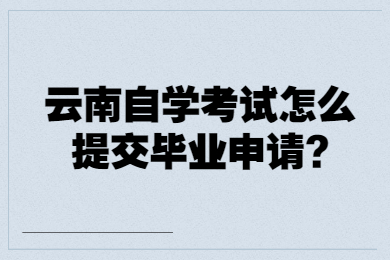 云南自學考試怎么提交畢業申請?