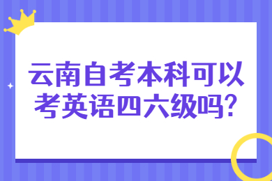 云南自考本科可以考英語四六級嗎?