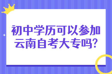 初中學(xué)歷可以參加云南自考大專嗎?