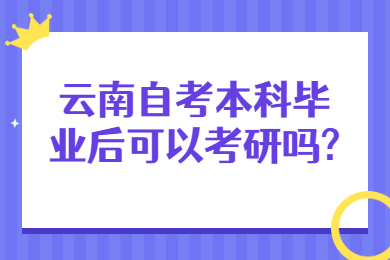 云南自考本科畢業后可以考研嗎?