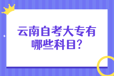 云南自考大專有哪些科目?