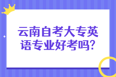 云南自考大專英語專業(yè)好考嗎?