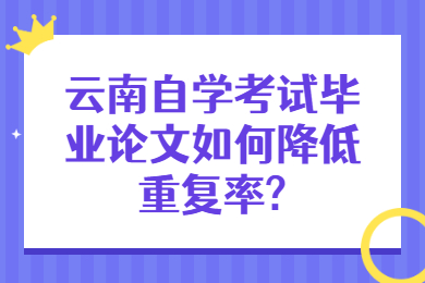 云南自學考試畢業(yè)論文如何降低重復率?