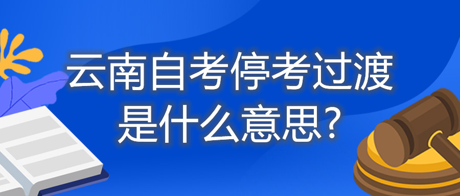 云南自考停考過渡是什么意思?