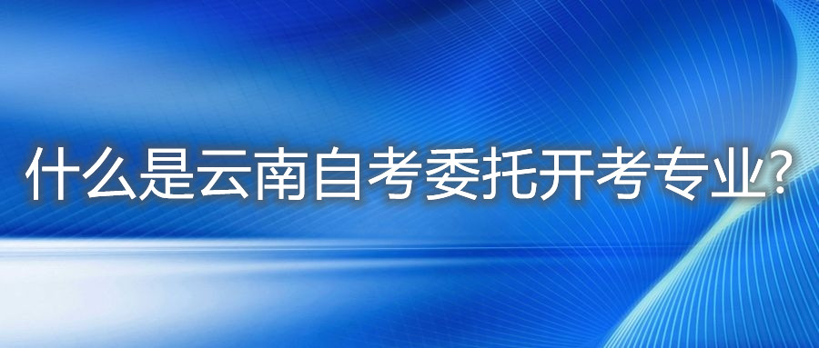 什么是云南自考委托開考專業?