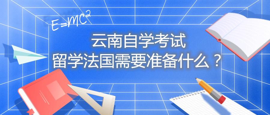 云南自學考試留學法國需要準備什么？