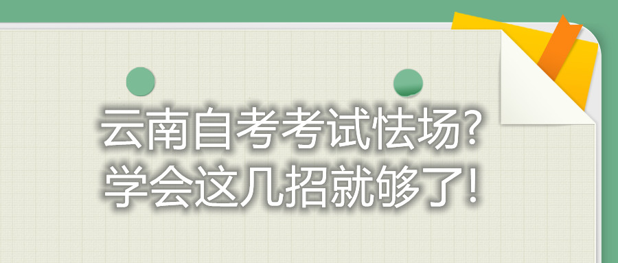 云南自考考試怯場?學會這幾招就夠了!