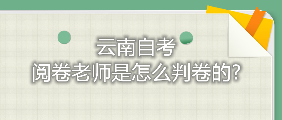 云南自考閱卷老師是怎么判卷的?