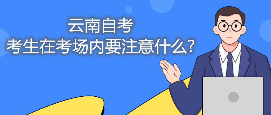 云南自考考生在考場內要注意什么?