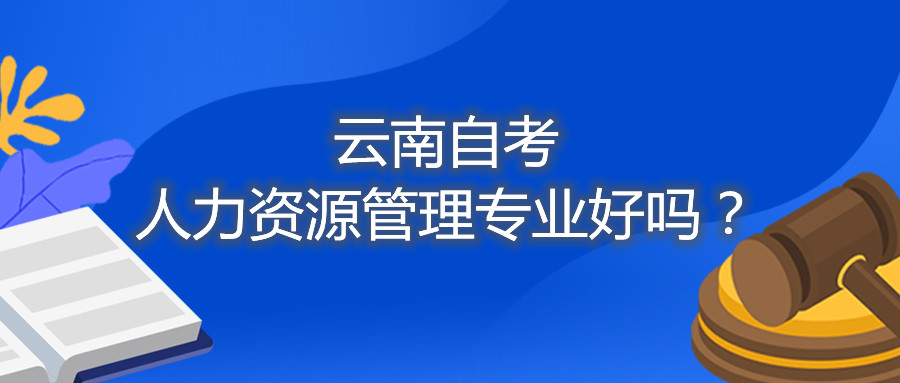 云南自考人力資源管理專業好嗎？