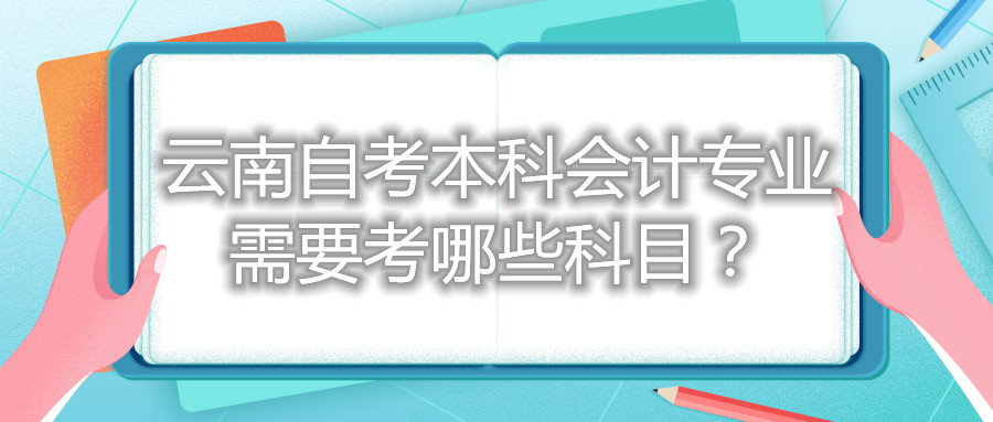 云南自考本科會計專業需要考哪些科目？