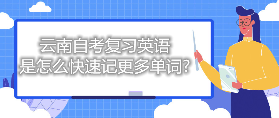 云南自考復習英語是怎么快速記更多單詞?