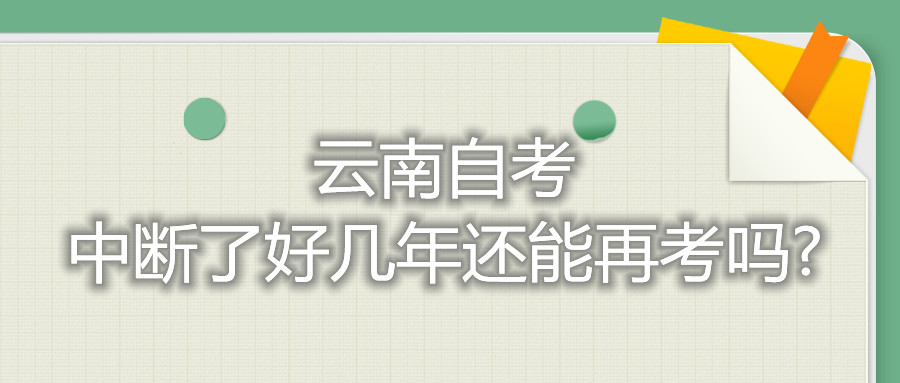 云南自考中斷了好幾年還能再考嗎?