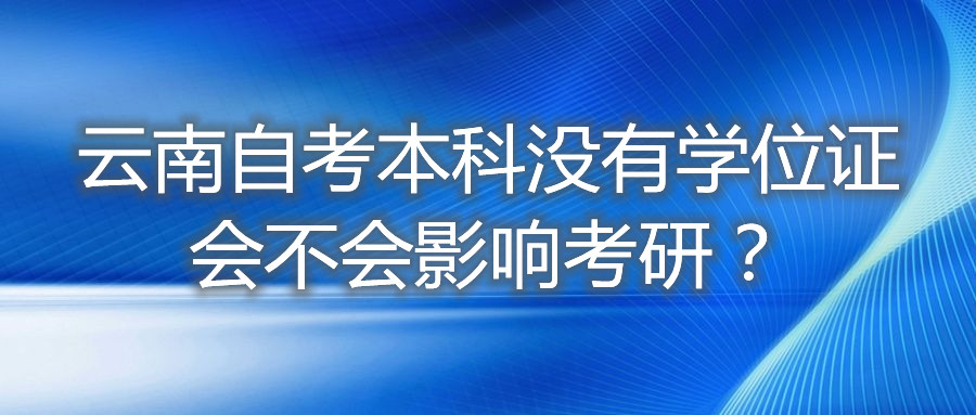 云南自考本科沒有學(xué)位證會不會影響考研？