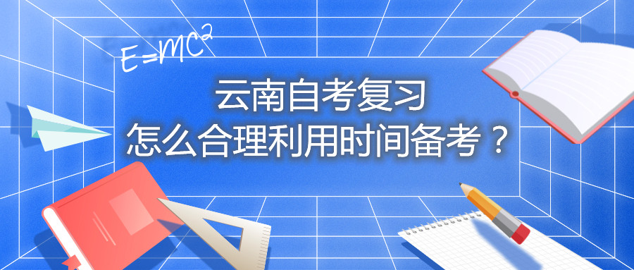 云南自考復習怎么合理利用時間備考？