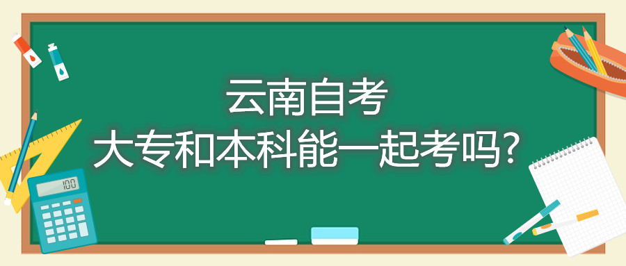 云南自考大專和本科能一起考嗎?