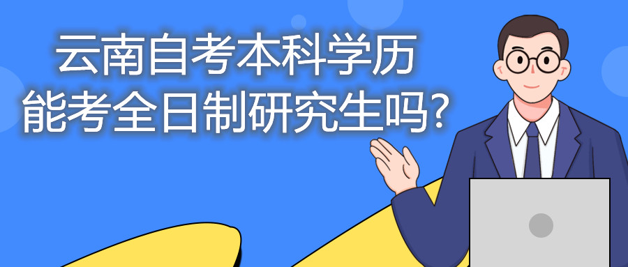 云南自考本科學歷能考全日制研究生嗎?