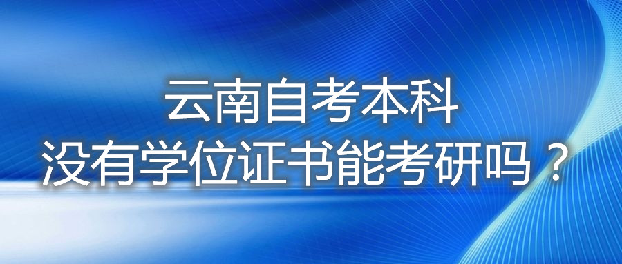 云南自考本科沒有學位證書能考研嗎？