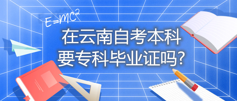 在云南自考本科要專科畢業(yè)證嗎?