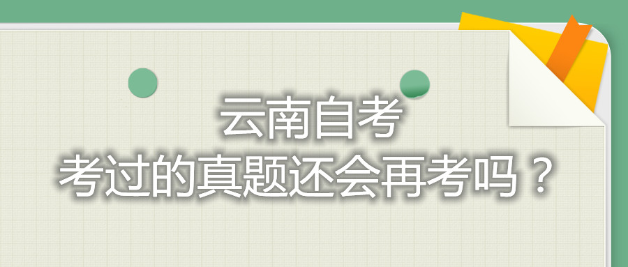 云南自考考過的真題還會再考嗎？