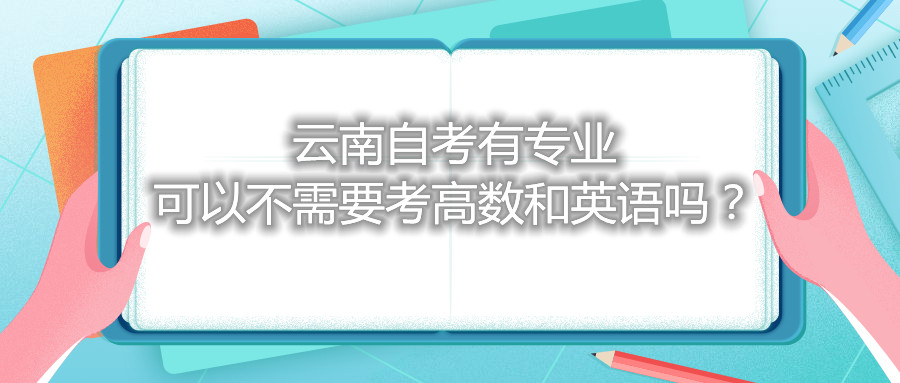 云南自考有專業可以不需要考高數和英語嗎？